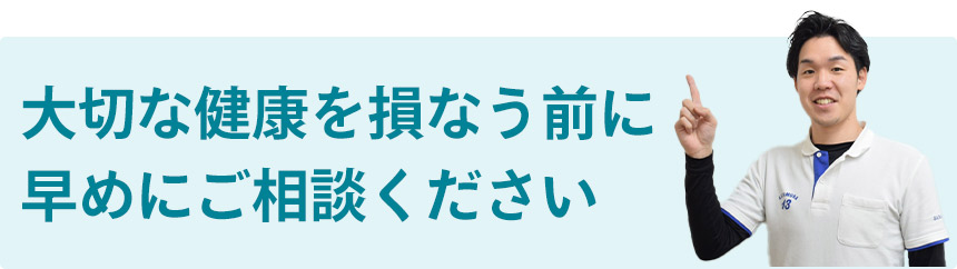 大切な健康を損なう前に 早めにご相談ください