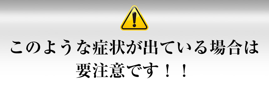 このような症状が出ている場合は要注意です！！